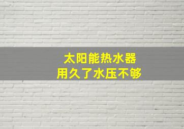 太阳能热水器用久了水压不够