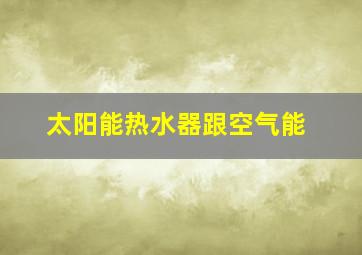 太阳能热水器跟空气能