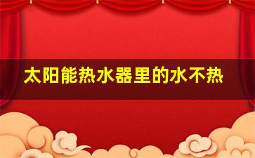 太阳能热水器里的水不热