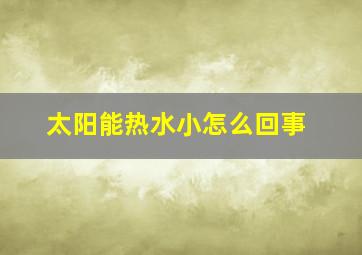 太阳能热水小怎么回事