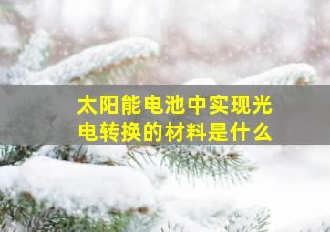 太阳能电池中实现光电转换的材料是什么