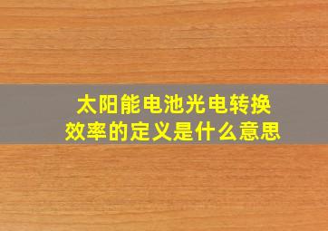 太阳能电池光电转换效率的定义是什么意思