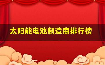 太阳能电池制造商排行榜