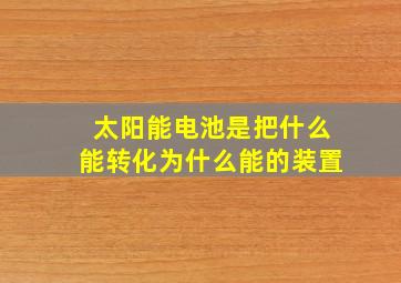 太阳能电池是把什么能转化为什么能的装置