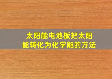 太阳能电池板把太阳能转化为化学能的方法