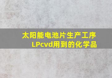 太阳能电池片生产工序LPcvd用到的化学品