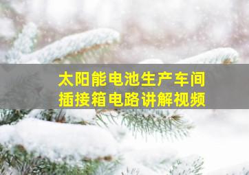 太阳能电池生产车间插接箱电路讲解视频