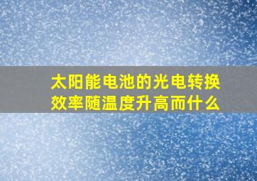 太阳能电池的光电转换效率随温度升高而什么