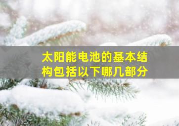 太阳能电池的基本结构包括以下哪几部分