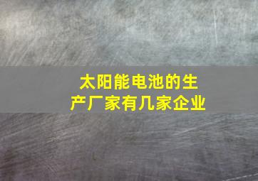 太阳能电池的生产厂家有几家企业