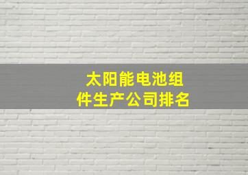 太阳能电池组件生产公司排名