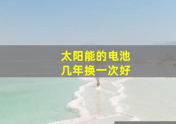 太阳能的电池几年换一次好