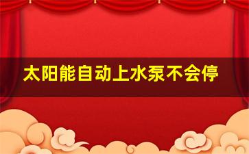 太阳能自动上水泵不会停