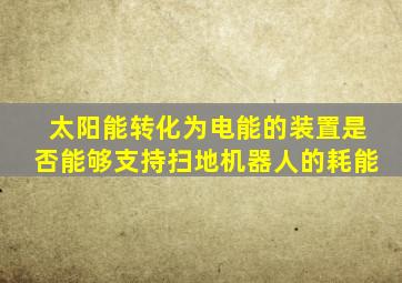 太阳能转化为电能的装置是否能够支持扫地机器人的耗能