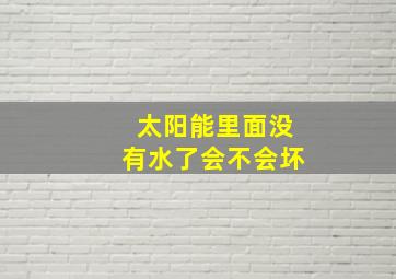 太阳能里面没有水了会不会坏