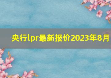 央行lpr最新报价2023年8月