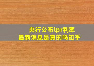 央行公布lpr利率最新消息是真的吗知乎