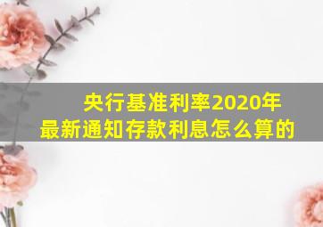 央行基准利率2020年最新通知存款利息怎么算的