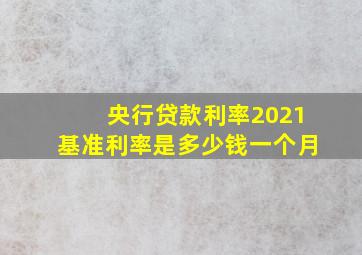 央行贷款利率2021基准利率是多少钱一个月