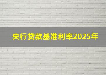 央行贷款基准利率2025年