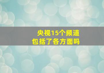 央视15个频道包括了各方面吗