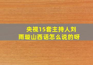 央视15套主持人刘雨璇山西话怎么说的呀