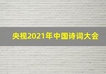 央视2021年中国诗词大会