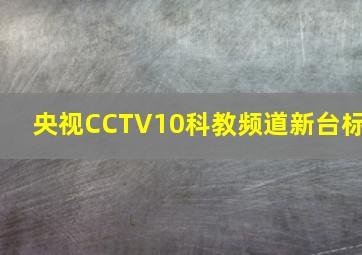 央视CCTV10科教频道新台标