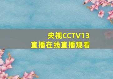 央视CCTV13直播在线直播观看