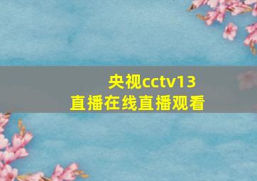 央视cctv13直播在线直播观看