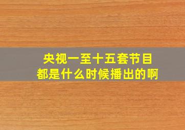 央视一至十五套节目都是什么时候播出的啊