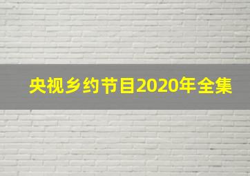 央视乡约节目2020年全集