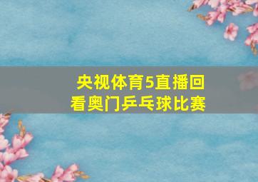 央视体育5直播回看奥门乒乓球比赛