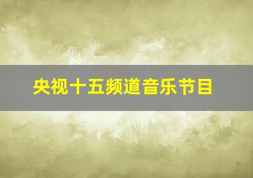 央视十五频道音乐节目