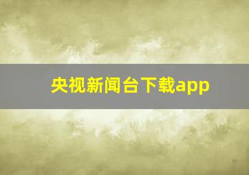 央视新闻台下载app