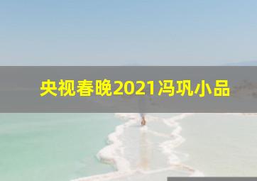 央视春晚2021冯巩小品