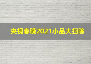 央视春晚2021小品大扫除