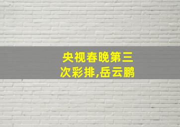 央视春晚第三次彩排,岳云鹏