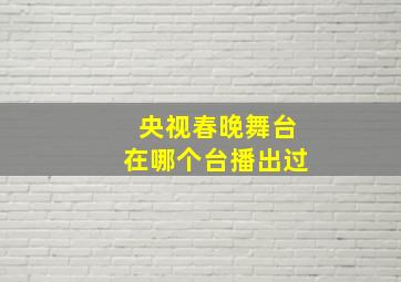 央视春晚舞台在哪个台播出过