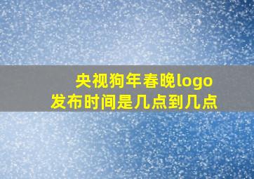 央视狗年春晚logo发布时间是几点到几点