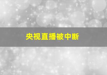 央视直播被中断