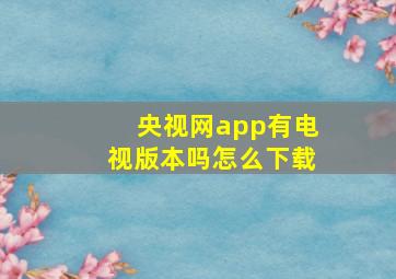 央视网app有电视版本吗怎么下载