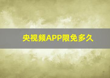 央视频APP限免多久