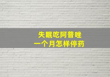 失眠吃阿普唑一个月怎样停药