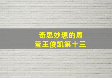 奇思妙想的周莹王俊凯第十三