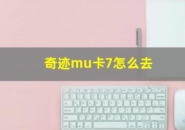 奇迹mu卡7怎么去