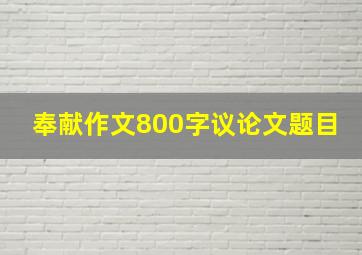 奉献作文800字议论文题目