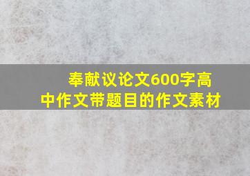 奉献议论文600字高中作文带题目的作文素材