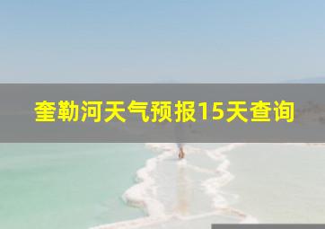 奎勒河天气预报15天查询