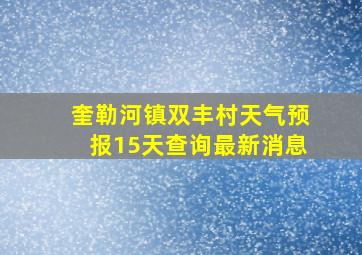 奎勒河镇双丰村天气预报15天查询最新消息